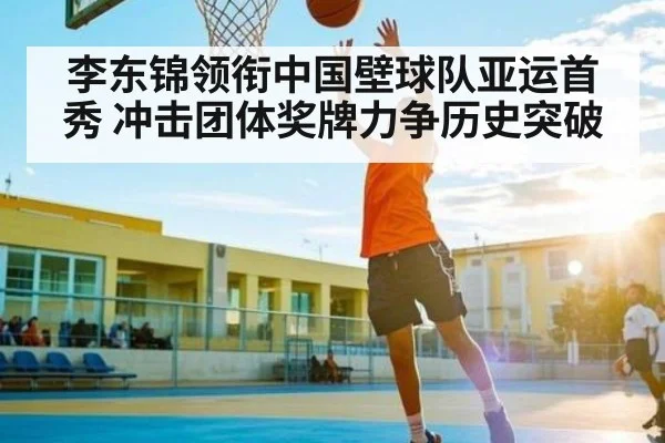 李东锦领衔中国壁球队亚运首秀 冲击团体奖牌力争历史突破