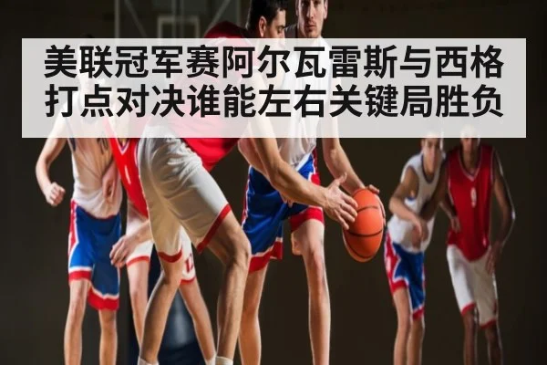 美联冠军赛阿尔瓦雷斯与西格打点对决谁能左右关键局胜负